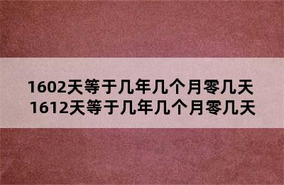 1602天等于几年几个月零几天 1612天等于几年几个月零几天